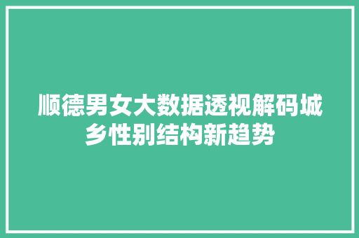 顺德男女大数据透视解码城乡性别结构新趋势
