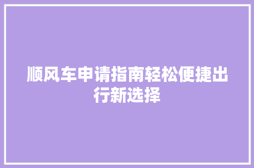 顺风车申请指南轻松便捷出行新选择