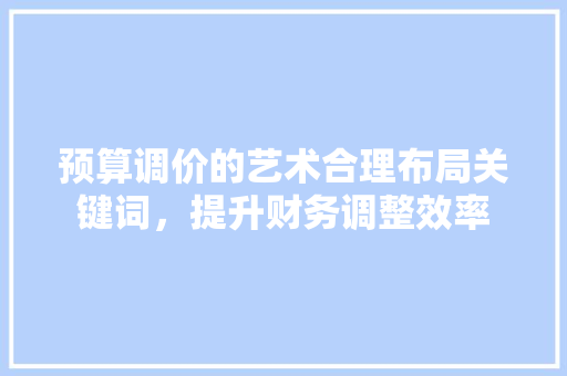 预算调价的艺术合理布局关键词，提升财务调整效率