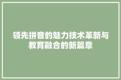 领先拼音的魅力技术革新与教育融合的新篇章