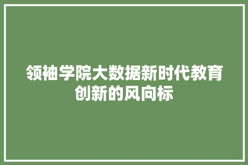 领袖学院大数据新时代教育创新的风向标