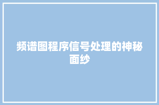 频谱图程序信号处理的神秘面纱