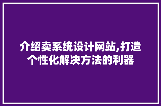 介绍卖系统设计网站,打造个性化解决方法的利器 项目报告