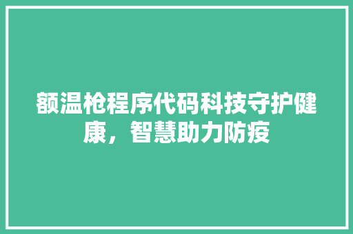 额温枪程序代码科技守护健康，智慧助力防疫