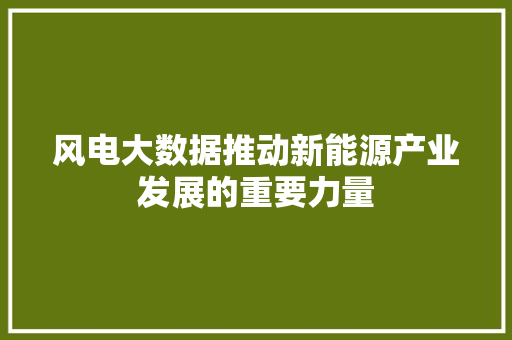 风电大数据推动新能源产业发展的重要力量