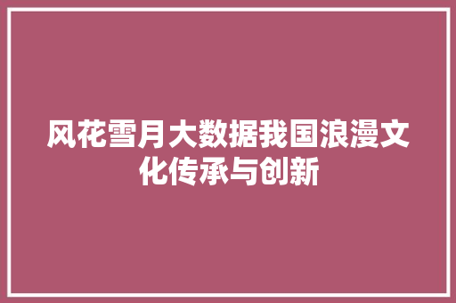 风花雪月大数据我国浪漫文化传承与创新