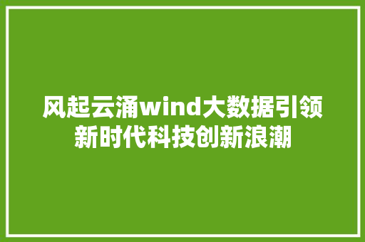 风起云涌wind大数据引领新时代科技创新浪潮
