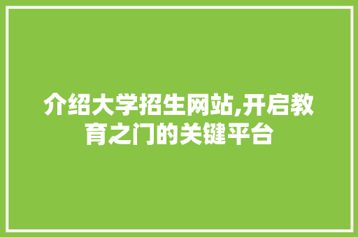 介绍大学招生网站,开启教育之门的关键平台
