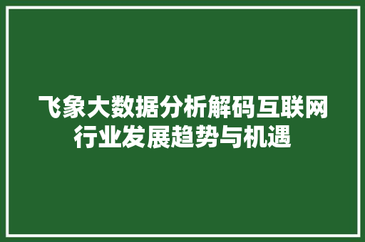 飞象大数据分析解码互联网行业发展趋势与机遇