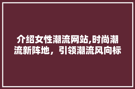 介绍女性潮流网站,时尚潮流新阵地，引领潮流风向标 网站建设