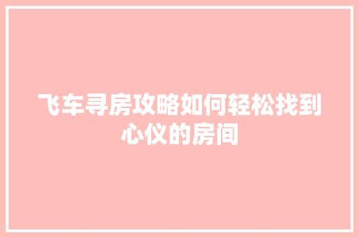 飞车寻房攻略如何轻松找到心仪的房间