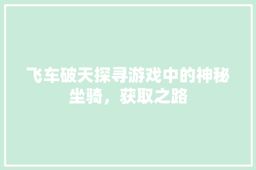 飞车破天探寻游戏中的神秘坐骑，获取之路