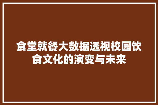 食堂就餐大数据透视校园饮食文化的演变与未来