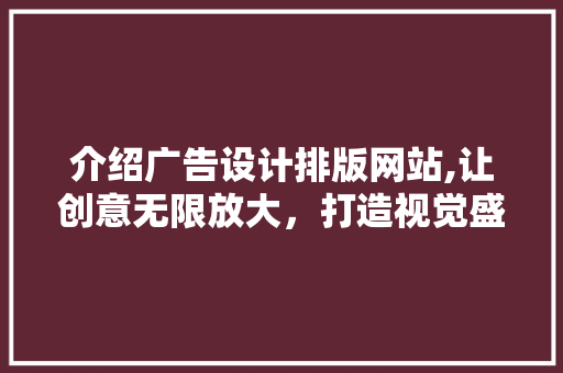介绍广告设计排版网站,让创意无限放大，打造视觉盛宴