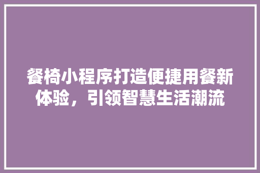 餐椅小程序打造便捷用餐新体验，引领智慧生活潮流
