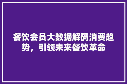 餐饮会员大数据解码消费趋势，引领未来餐饮革命
