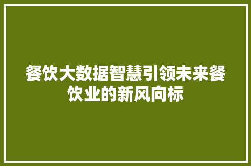 餐饮大数据智慧引领未来餐饮业的新风向标