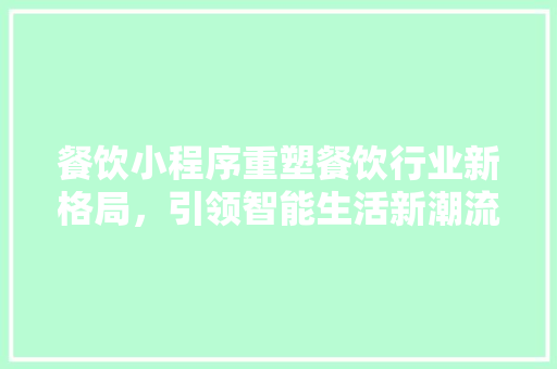 餐饮小程序重塑餐饮行业新格局，引领智能生活新潮流