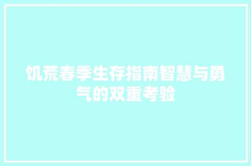 饥荒春季生存指南智慧与勇气的双重考验
