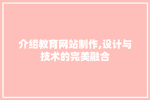 介绍教育网站制作,设计与技术的完美融合