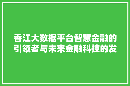 香江大数据平台智慧金融的引领者与未来金融科技的发展趋势