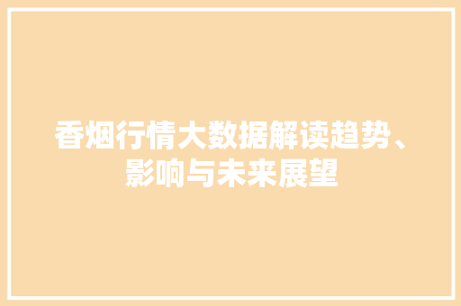 香烟行情大数据解读趋势、影响与未来展望