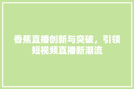 香蕉直播创新与突破，引领短视频直播新潮流