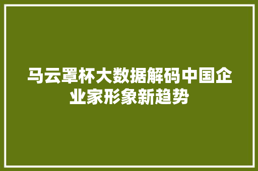 马云罩杯大数据解码中国企业家形象新趋势