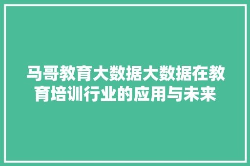 马哥教育大数据大数据在教育培训行业的应用与未来
