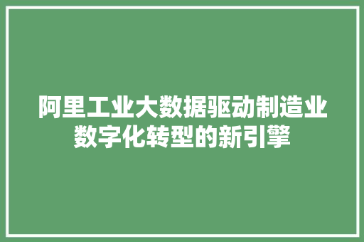 阿里工业大数据驱动制造业数字化转型的新引擎