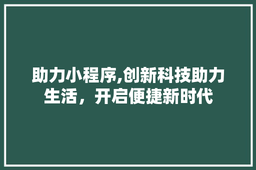 助力小程序,创新科技助力生活，开启便捷新时代
