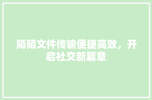 陌陌文件传输便捷高效，开启社交新篇章