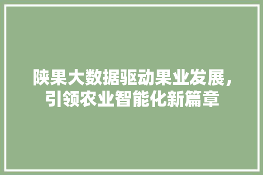 陕果大数据驱动果业发展，引领农业智能化新篇章