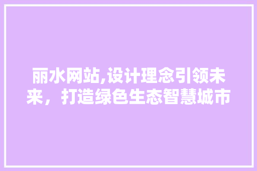 丽水网站,设计理念引领未来，打造绿色生态智慧城市