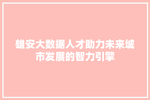 雄安大数据人才助力未来城市发展的智力引擎