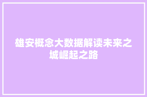 雄安概念大数据解读未来之城崛起之路