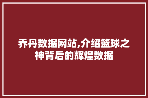 乔丹数据网站,介绍篮球之神背后的辉煌数据