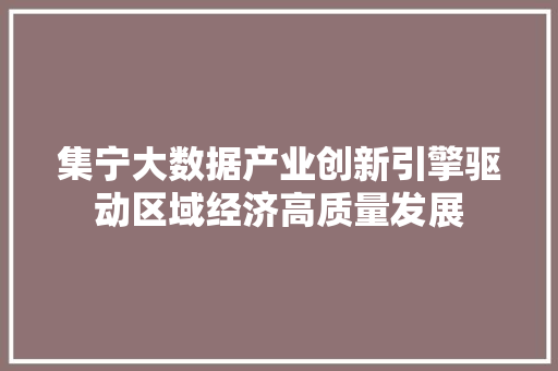 集宁大数据产业创新引擎驱动区域经济高质量发展