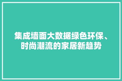 集成墙面大数据绿色环保、时尚潮流的家居新趋势