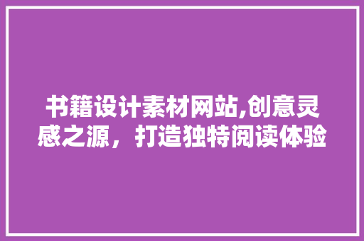 书籍设计素材网站,创意灵感之源，打造独特阅读体验