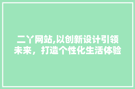 二丫网站,以创新设计引领未来，打造个性化生活体验