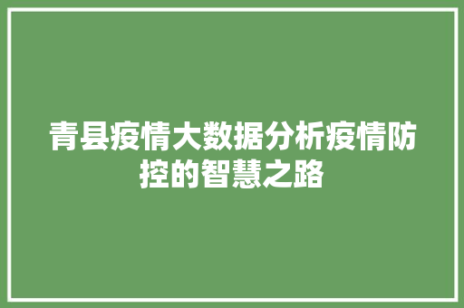 青县疫情大数据分析疫情防控的智慧之路