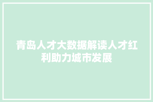 青岛人才大数据解读人才红利助力城市发展