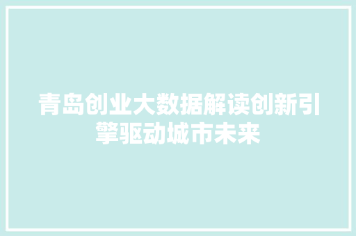 青岛创业大数据解读创新引擎驱动城市未来