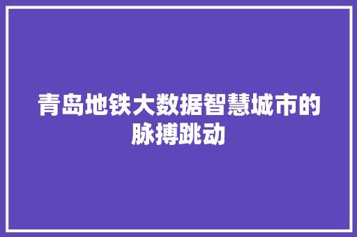 青岛地铁大数据智慧城市的脉搏跳动
