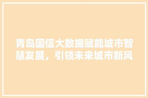 青岛国信大数据赋能城市智慧发展，引领未来城市新风尚