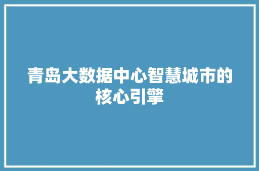 青岛大数据中心智慧城市的核心引擎