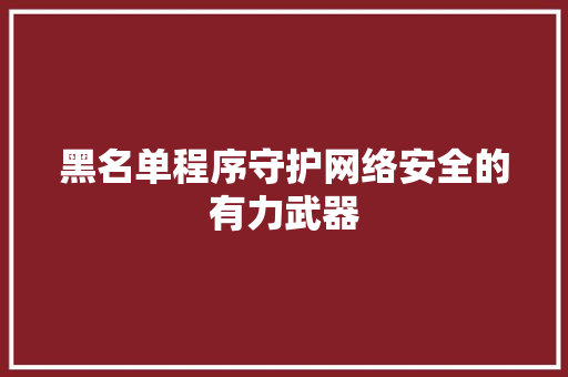 黑名单程序守护网络安全的有力武器