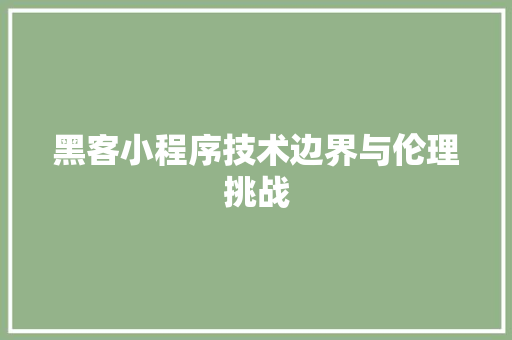 黑客小程序技术边界与伦理挑战
