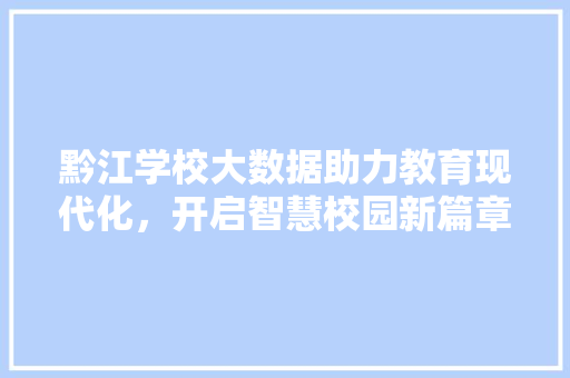 黔江学校大数据助力教育现代化，开启智慧校园新篇章
